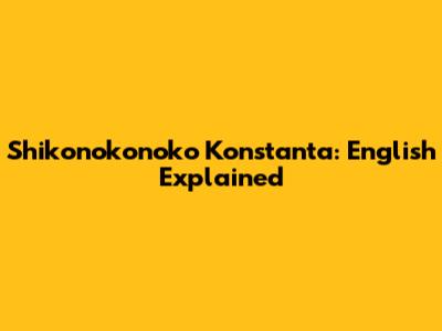 Shikonokonoko Konstanta: English Explained