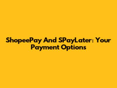 ShopeePay And SPayLater: Your Payment Options
