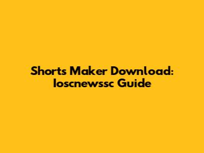 Shorts Maker Download: Ioscnewssc Guide