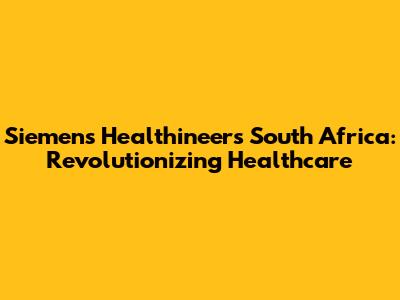 Siemens Healthineers South Africa: Revolutionizing Healthcare