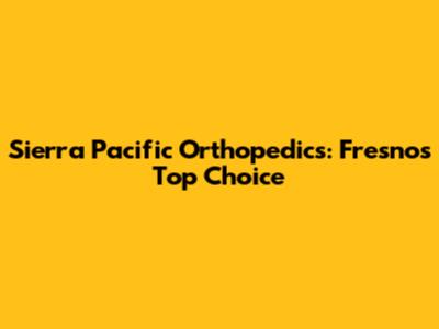 Sierra Pacific Orthopedics: Fresno's Top Choice