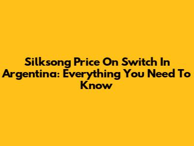 Silksong Price On Switch In Argentina: Everything You Need To Know