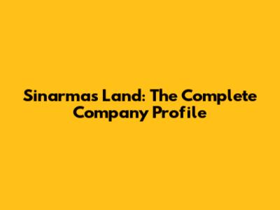 Sinarmas Land: The Complete Company Profile