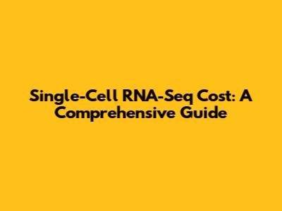 Single-Cell RNA-Seq Cost: A Comprehensive Guide