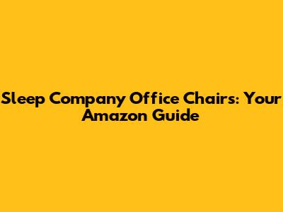 Sleep Company Office Chairs: Your Amazon Guide