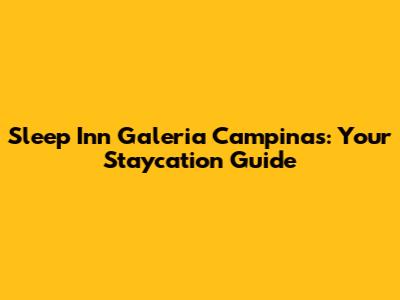 Sleep Inn Galeria Campinas: Your Staycation Guide
