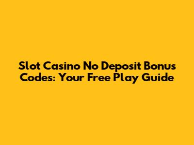 Slot Casino No Deposit Bonus Codes: Your Free Play Guide