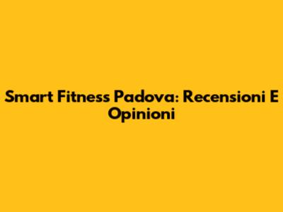 Smart Fitness Padova: Recensioni E Opinioni