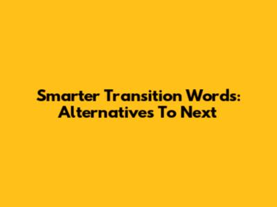 Smarter Transition Words: Alternatives To "Next"