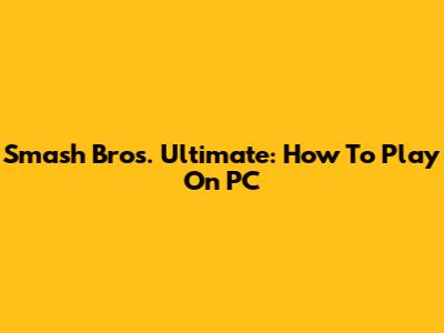 Smash Bros. Ultimate: How To Play On PC