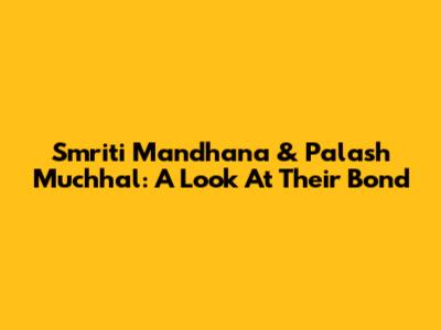 Smriti Mandhana & Palash Muchhal: A Look At Their Bond