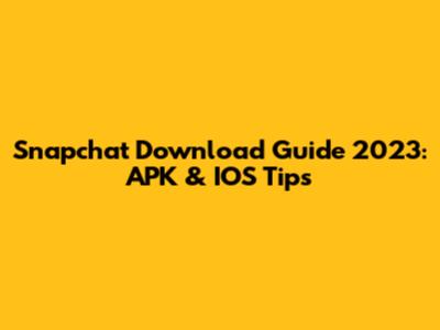 Snapchat Download Guide 2023: APK & IOS Tips