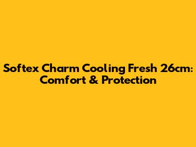 Softex Charm Cooling Fresh 26cm: Comfort & Protection