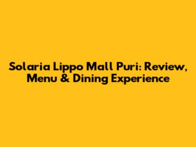Solaria Lippo Mall Puri: Review, Menu & Dining Experience