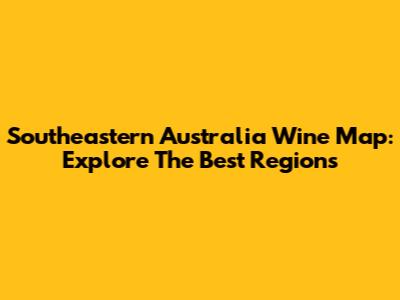 Southeastern Australia Wine Map: Explore The Best Regions