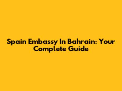 Spain Embassy In Bahrain: Your Complete Guide