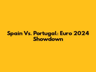 Spain Vs. Portugal: Euro 2024 Showdown
