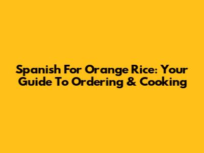 Spanish For Orange Rice: Your Guide To Ordering & Cooking