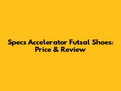Specs Accelerator Futsal Shoes: Price & Review
