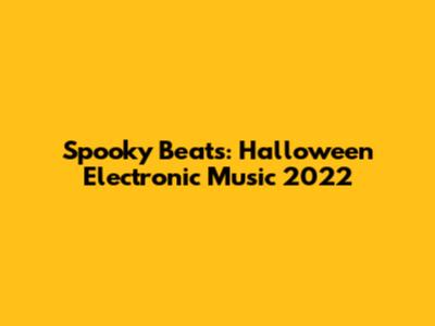 Spooky Beats: Halloween Electronic Music 2022