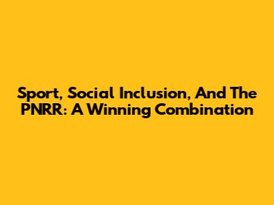Sport, Social Inclusion, And The PNRR: A Winning Combination