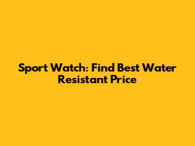 Sport Watch: Find Best Water Resistant Price