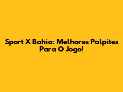Sport X Bahia: Melhores Palpites Para O Jogo!