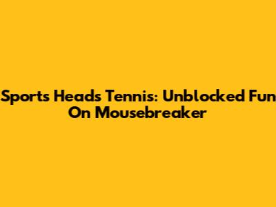 Sports Heads Tennis: Unblocked Fun On Mousebreaker