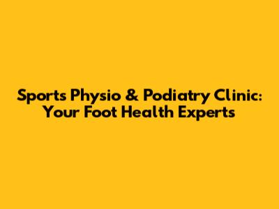 Sports Physio & Podiatry Clinic: Your Foot Health Experts