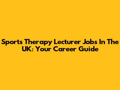 Sports Therapy Lecturer Jobs In The UK: Your Career Guide