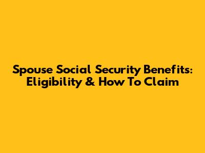 Spouse Social Security Benefits: Eligibility & How To Claim