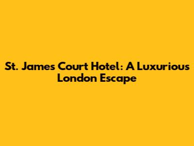 St. James' Court Hotel: A Luxurious London Escape
