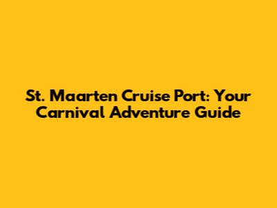 St. Maarten Cruise Port: Your Carnival Adventure Guide