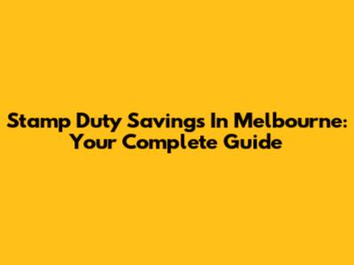 Stamp Duty Savings In Melbourne: Your Complete Guide