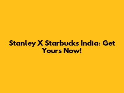 Stanley X Starbucks India: Get Yours Now!