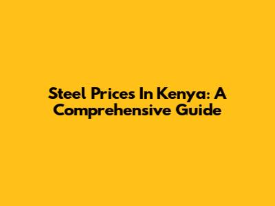 Steel Prices In Kenya: A Comprehensive Guide