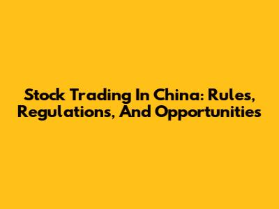 Stock Trading In China: Rules, Regulations, And Opportunities