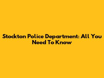 Stockton Police Department: All You Need To Know