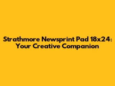 Strathmore Newsprint Pad 18x24: Your Creative Companion