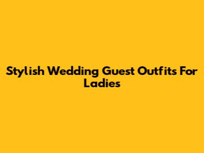 Stylish Wedding Guest Outfits For Ladies