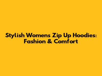 Stylish Women's Zip Up Hoodies: Fashion & Comfort