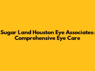 Sugar Land Houston Eye Associates: Comprehensive Eye Care