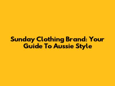 Sunday Clothing Brand: Your Guide To Aussie Style