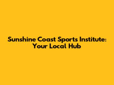 Sunshine Coast Sports Institute: Your Local Hub