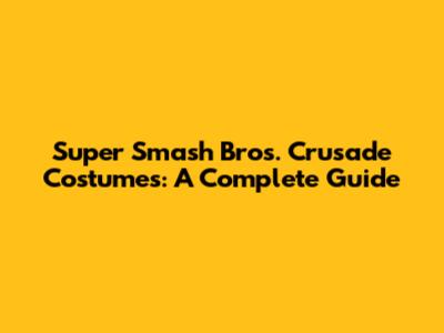 Super Smash Bros. Crusade Costumes: A Complete Guide