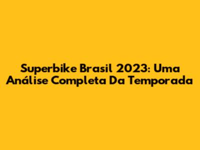 Superbike Brasil 2023: Uma Análise Completa Da Temporada