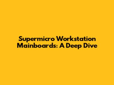 Supermicro Workstation Mainboards: A Deep Dive