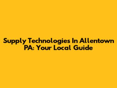 Supply Technologies In Allentown PA: Your Local Guide