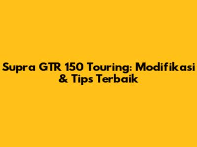 Supra GTR 150 Touring: Modifikasi & Tips Terbaik