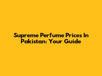 Supreme Perfume Prices In Pakistan: Your Guide